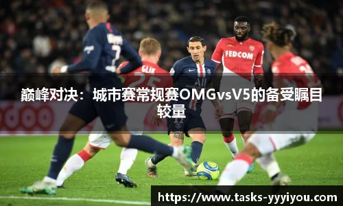 巅峰对决:城市赛常规赛OMGvsV5的备受瞩目较量