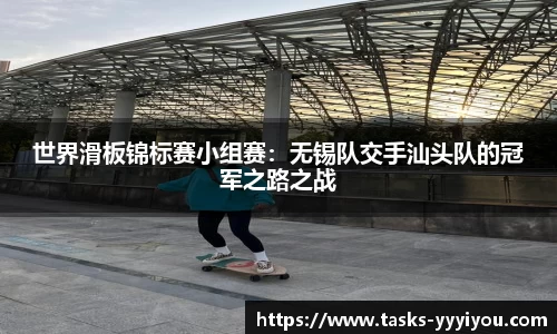 世界滑板锦标赛小组赛：无锡队交手汕头队的冠军之路之战